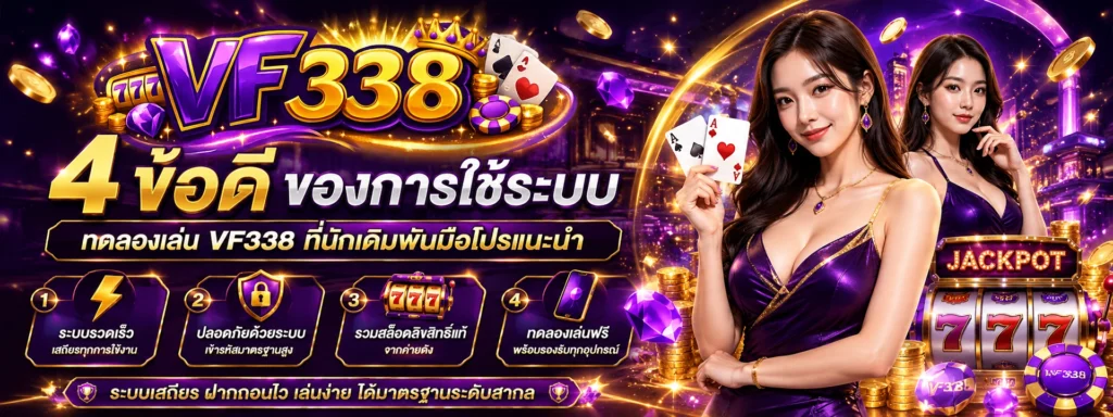 4 ข้อดีของการใช้ระบบ ทดลองเล่น vf338 ที่นักเดิมพันมือโปรแนะนำ